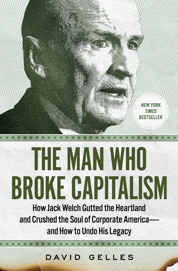The Man Who Broke Capitalism: How Jack Welch Gutted the Heartland and Crushed the Soul of Corporate America — and How to Undo His Legacy